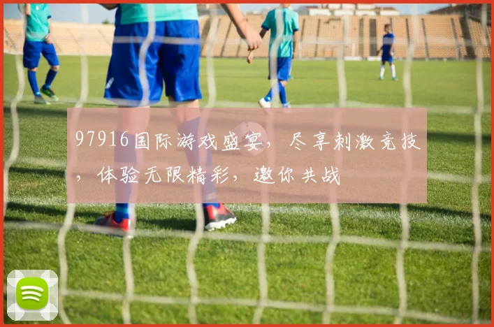 97916国际游戏盛宴，尽享刺激竞技，体验无限精彩，邀你共战