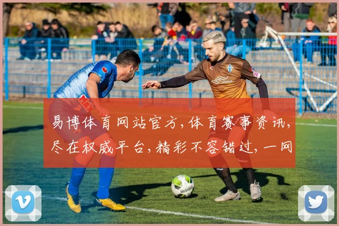 易博体育网站官方,体育赛事资讯,尽在权威平台,精彩不容错过,一网打尽