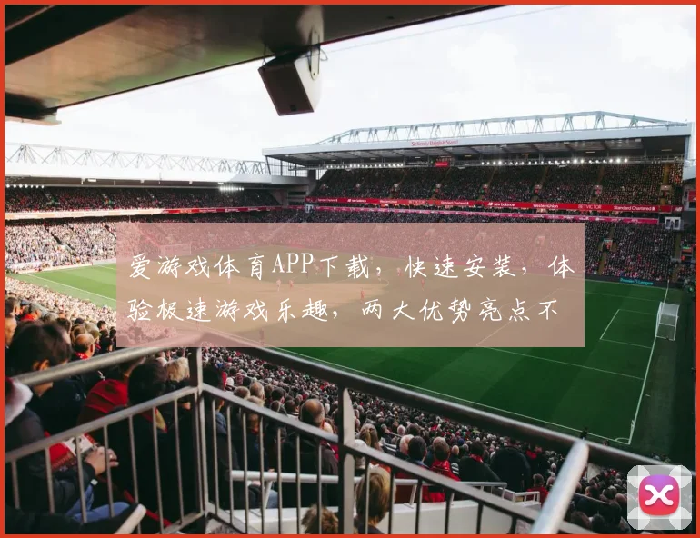 爱游戏体育APP下载，快速安装，体验极速游戏乐趣，两大优势亮点不容错过