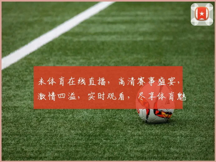 米体育在线直播，高清赛事盛宴，激情四溢，实时观看，尽享体育魅力，不容错过