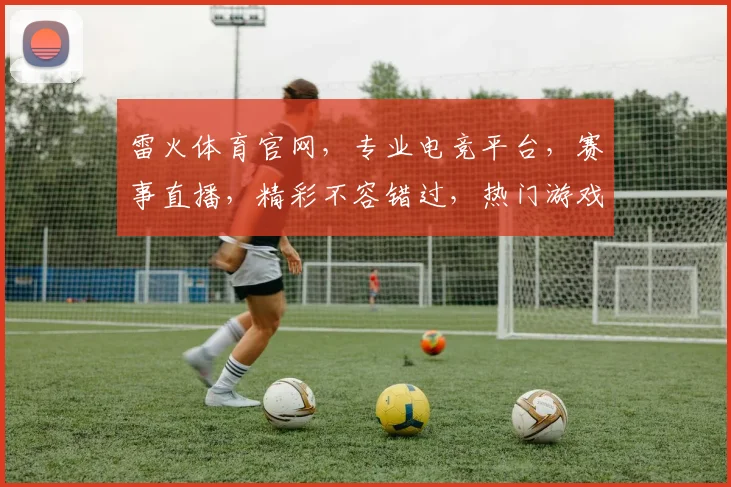 雷火体育官网，专业电竞平台，赛事直播，精彩不容错过，热门游戏，一键登录体验