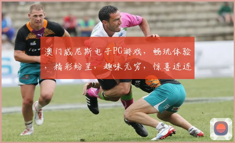 澳门威尼斯电子PG游戏，畅玩体验，精彩纷呈，趣味无穷，惊喜连连，不容错过